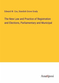 The New Law and Practice of Registration and Elections, Parliamentary and Municipal - Cox, Edward W.; Grady, Standish Grove