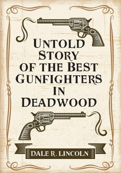 Untold Story of the Best Gunfighters in Deadwood - Lincoln, Dale R.