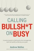 Calling Bullsh*t on Busy: A Practical Guide to Ditching the Time Management Myth and Quickly Achieving Your Goals (eBook, ePUB)