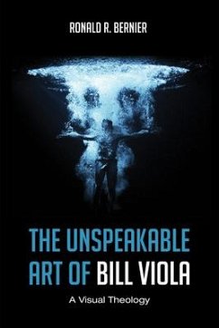 The Unspeakable Art of Bill Viola: A Visual Theology - Bernier, Ronald R.