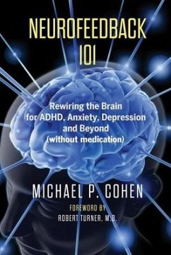 Neurofeedback 101: Rewiring the Brain for ADHD, Anxiety, Depression and Beyond (without medication) - Cohen, Michael P.