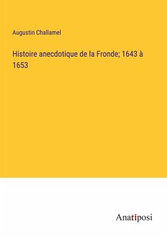 Histoire anecdotique de la Fronde; 1643 à 1653 - Challamel, Augustin