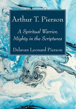 Arthur T. Pierson: A Spiritual Warrior, Mighty in the Scriptures - Pierson, Delavan Leonard