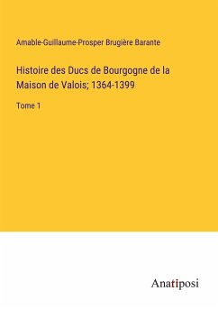 Histoire des Ducs de Bourgogne de la Maison de Valois; 1364-1399 - Barante, Amable-Guillaume-Prosper Brugière