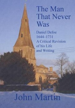 The Man That Never Was Daniel Defoe: 1644-1731 a Critical Revision of His Life and Writing - Martin, John