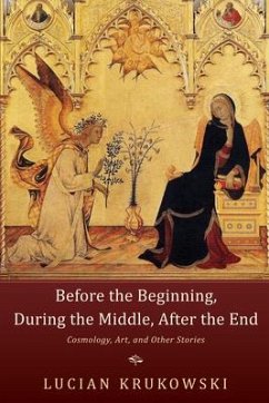 Before the Beginning, During the Middle, After the End: Cosmology, Art, and Other Stories - Krukowski, Lucian