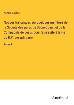 Notices historiques sur quelques membres de la Société des pères du Sacré-Coeur, et de la Compagnie de Jésus pour faire suite à la vie du R.P. Joseph Varin - Guidée, Achille