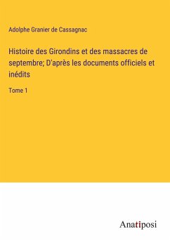 Histoire des Girondins et des massacres de septembre; D'après les documents officiels et inédits - Granier De Cassagnac, Adolphe