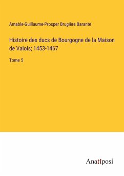 Histoire des ducs de Bourgogne de la Maison de Valois; 1453-1467 - Barante, Amable-Guillaume-Prosper Brugière
