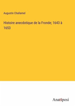 Histoire anecdotique de la Fronde; 1643 à 1653 - Challamel, Augustin