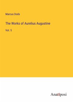 The Works of Aurelius Augustine - Dods, Marcus