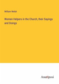 Women Helpers in the Church, their Sayings and Doings - Welsh, William