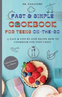 Fast and Simple Cookbook for Teens On The Go: 77 Easy & Step-By-Step Recipe How-To Cookbook for Teen Chefs - Fanatomy