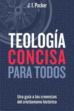 Teología Concisa Para Todos: Una Guía de Las Creencias del Cristianismo Histórico (Concise Theology: A Guide to Historic Christian Beliefs) - Packer, J I