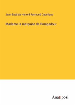 Madame la marquise de Pompadour - Capefigue, Jean Baptiste Honoré Raymond