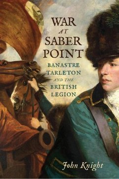 War at Saber Point: Banastre Tarleton and the British Legion - Knight, John