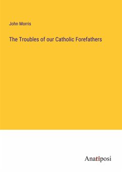 The Troubles of our Catholic Forefathers - Morris, John