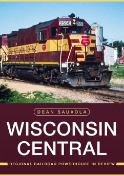 Wisconsin Central: Regional Railroad Powerhouse in Review - Sauvola, Dean