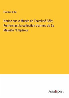 Notice sur le Musée de Tsarskoé-Sélo; Renfermant la collection d'armes de Sa Majesté l'Empereur - Gille, Floriant