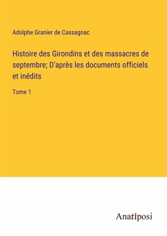 Histoire des Girondins et des massacres de septembre; D'après les documents officiels et inédits - Granier De Cassagnac, Adolphe