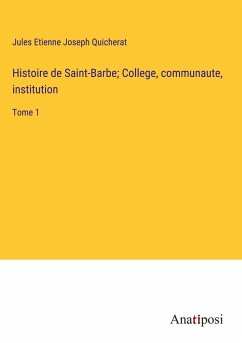 Histoire de Saint-Barbe; College, communaute, institution - Quicherat, Jules Etienne Joseph