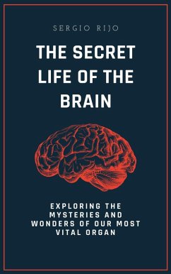 The Secret Life of the Brain: Exploring the Mysteries and Wonders of Our Most Vital Organ (eBook, ePUB) - Rijo, Sergio