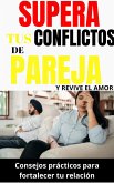 Supera tus conflictos de pareja y revive el amor: Consejos prácticos para fortalecer tu relación (eBook, ePUB)