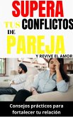 Supera tus conflictos de pareja y revive el amor: Consejos prácticos para fortalecer tu relación (eBook, ePUB) Supera tus conflictos de pareja y revive el amor: Consejos prácticos para fortalecer tu relación (eBook, ePUB)