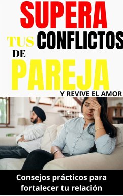 Supera tus conflictos de pareja y revive el amor: Consejos prácticos para fortalecer tu relación (eBook, ePUB) - Liwra