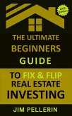 The Ultimate Beginners Guide to Fix and Flip Real Estate Investing (eBook, ePUB)