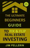 The Ultimate Beginners Guide to Fix and Flip Real Estate Investing (eBook, ePUB) The Ultimate Beginners Guide to Fix and Flip Real Estate Investing (eBook, ePUB)