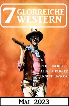7 Glorreiche Western Mai 2023 (eBook, ePUB) - Bekker, Alfred; Hackett, Pete; Haycox, Ernest