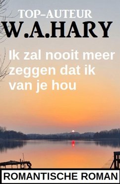 Ik zal nooit meer zeggen dat ik van je hou: Romantische roman (eBook, ePUB) - Hary, W. A.