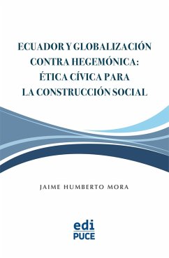 Ecuador y Globalización contra Hegemónica: Ética Cívica para la Construcción Social (eBook, ePUB) - Mora, Jaime Humberto