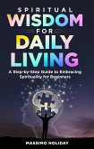 Spiritual Wisdom for Daily Living: A Step-by-Step Guide to Embracing Spirituality for Beginners (eBook, ePUB)