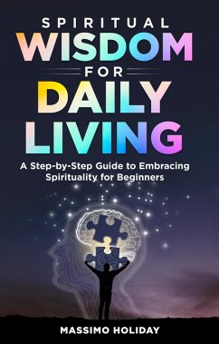 Spiritual Wisdom for Daily Living: A Step-by-Step Guide to Embracing Spirituality for Beginners (eBook, ePUB) - Holiday, Massimo