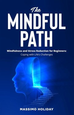 The Mindful Path - Mindfulness and Stress Reduction for Beginners: Coping with Life's Challenges (eBook, ePUB) - Holiday, Massimo