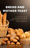 Bread and Mother Yeast: 70 Recipes With Sourdough to Make Bread, Pizza, Focaccia and Desserts! (eBook, ePUB)