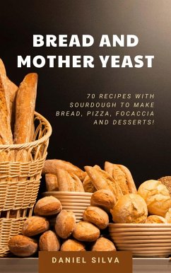 Bread and Mother Yeast: 70 Recipes With Sourdough to Make Bread, Pizza, Focaccia and Desserts! (eBook, ePUB) - Silva, Daniel
