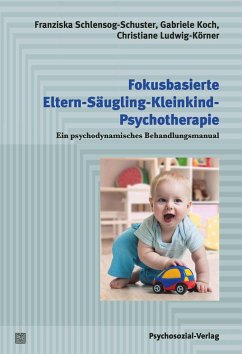 Fokusbasierte Eltern-Säugling-Kleinkind-Psychotherapie - Schlensog-Schuster, Franziska;Koch, Gabriele;Ludwig-Körner, Christiane