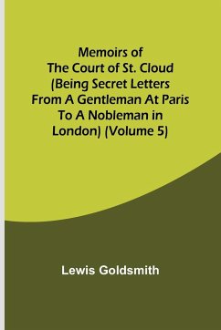 Memoirs of the Court of St. Cloud (Being secret letters from a gentleman at Paris to a nobleman in London) (Volume 5) - Goldsmith, Lewis