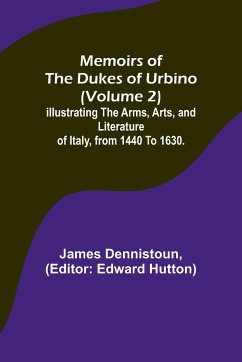 Memoirs of the Dukes of Urbino (Volume 2); Illustrating the Arms, Arts, and Literature of Italy, from 1440 To 1630. - Dennistoun, James