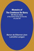 Memoirs of the Comtesse Du Barry; With Minute Details of Her Entire Career as Favorite of Louis XV