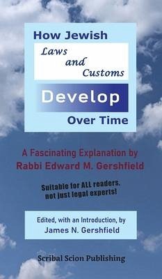 How Jewish Laws and Customs Develop Over Time: A Fascinating Explanation by Rabbi Edward M. Gershfield - Gershfield, James N.