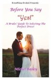 Before You Say Yes!: A Bride's Guide To Selecting The Perfect Dress!