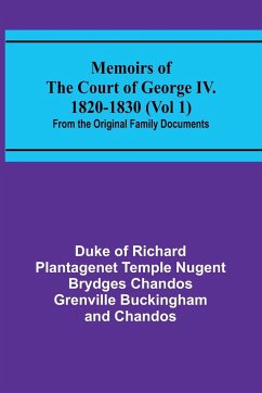 Memoirs of the Court of George IV. 1820-1830 (Vol 1); From the Original Family Documents - Chandos, Duke Of
