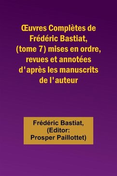 ¿uvres Complètes de Frédéric Bastiat, (tome 7) mises en ordre, revues et annotées d'après les manuscrits de l'auteur - Bastiat, Frédéric