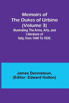 Memoirs of the Dukes of Urbino (Volume 3); Illustrating the Arms, Arts, and Literature of Italy, from 1440 To 1630. - Dennistoun, James