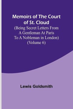 Memoirs of the Court of St. Cloud (Being secret letters from a gentleman at Paris to a nobleman in London) (Volume 6) - Goldsmith, Lewis