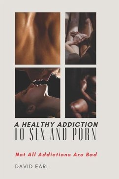 A Healthy Addiction to Sex and Porn: Not All Addictions are Bad - Earl, David